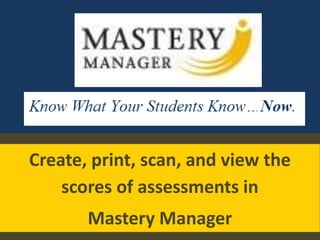 Create, print, scan, and view the
scores of assessments in
Mastery Manager
 