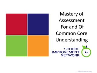 Mastery of
 Assessment
  For and Of
Common Core
Understanding




        © 2012 School Improvement Network
 