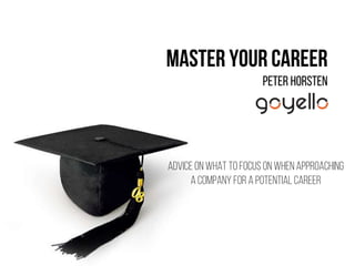 Master your Career
Peter Horsten
Adviceon what to focus on when approaching
a company for a potential career
 