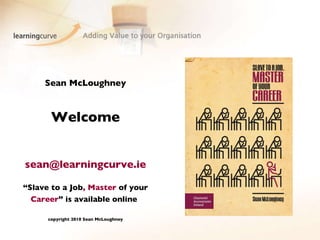 Sean McLoughney Welcome [email_address] “Slave to a Job , Master  of your  Career ”   is available online   copyright 2010 Sean McLoughney 