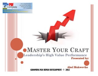 MASTER YOUR CRAFT
Leadership s High Value Performance



   GROOMING MAN HUMAN DEVELOPMENT © 2012
 