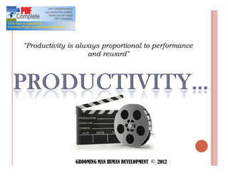 Productivity is always proportional to performance
                   and reward




              GROOMING MAN HUMAN DEVELOPMENT © 2012
 