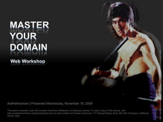 Master  your  domain http://www.blacklotuscinema.com/_Bruce-Lee-Wallpaper/PHOTO/1873440/54417.html Web Workshop AraPehlivanian | Presented Wednesday, November 18, 2009 This work is licensed under the Creative Commons Attribution 2.5 Canada License. To view a copy of this license, visit http://creativecommons.org/licenses/by/2.5/ca/ or send a letter to Creative Commons, 171 Second Street, Suite 300, San Francisco, California, 94105, USA. 