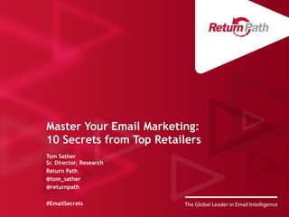Master Your Email Marketing:
10 Secrets from Top Retailers
Tom Sather
Sr. Director, Research
Return Path
@tom_sather
@returnpath
#EmailSecrets
 