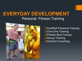 EVERYDAY DEVELOPMENT
Personal Fitness Training
Certified Personal Training
One-One Training
Fitness Boot Camps
Group Training
Nutrition Coaching
 