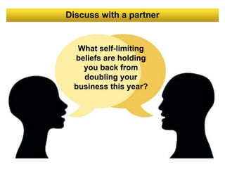 Discuss with a partner
What self-limiting
beliefs are holding
you back from
doubling your
business this year?
 