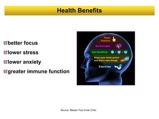 Health Benefits
Source: Master Your Inner Critic
better focus
lower stress
lower anxiety
greater immune function
 