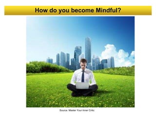 How do you become Mindful?
Source: Master Your Inner Critic
 