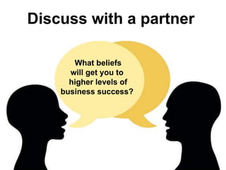 Discuss with a partner
What beliefs
will get you to
higher levels of
business success?
 