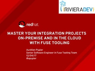 MASTER YOUR INTEGRATION PROJECTS
ON-PREMISE AND IN THE CLOUD
WITH FUSE TOOLING
Aurélien Pupier
Senior Software Engineer in Fuse Tooling Team
12/04/17
@apupier
 