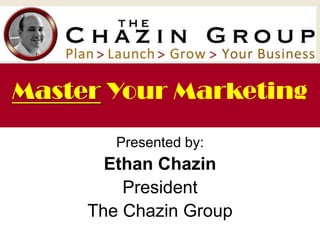 Presented by:
Ethan Chazin
President
The Chazin Group
Master Your Marketing
 
