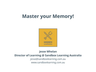 Master your Memory!
Jesse Whelan
Director of Learning @ Sandbox Learning Australia
jesse@sandboxlearning.com.au
www.sandboxlearning.com.au
 