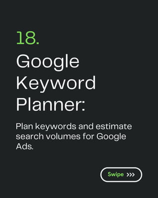 Google
Keyword
Planner:
18.
Plan keywords and estimate
search volumes for Google
Ads.
 