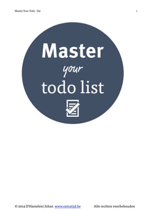 Master Your Todo - lIst 1
© 2014 D’Haeseleer Johan www.extratijd.be Alle rechten voorbehouden
 
