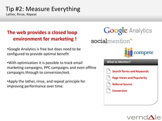 Tip #2: MeasureEverythingLather, Rinse, RepeatThe web provides a closed loop environment for marketing !Google Analytics is free but does need to be configured to provide optimal benefit