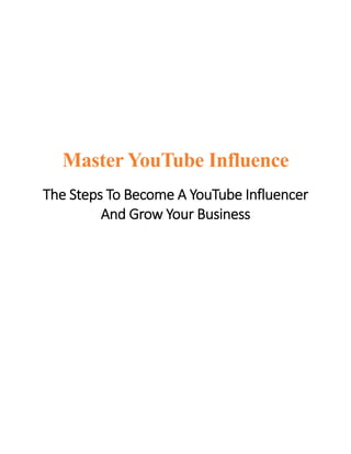 Master YouTube Influence
The Steps To Become A YouTube Influencer
And Grow Your Business
 