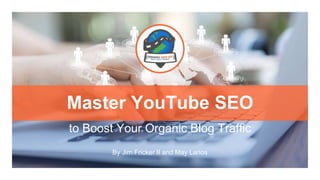 Master YouTube SEO
to Boost Your Organic Blog Traffic
By Jim Fricker II and May Larios
 
