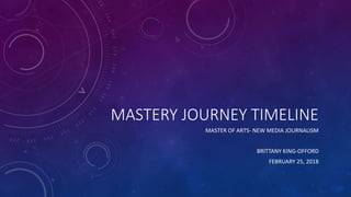 MASTERY JOURNEY TIMELINE
MASTER OF ARTS- NEW MEDIA JOURNALISM
BRITTANY KING-OFFORD
FEBRUARY 25, 2018
 