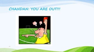 CHANDAN: YOU ARE OUT!!!
17