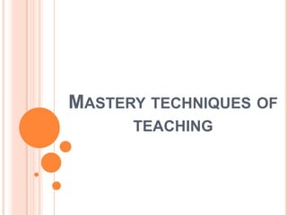 MASTERY TECHNIQUES OF
      TEACHING
 