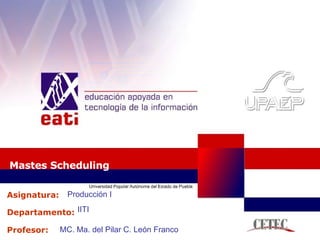 Mastes Scheduling Producción I IITI MC. Ma. del Pilar C. León Franco 