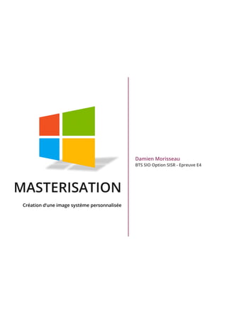 MASTERISATION
Création d’une image système personnalisée
Damien Morisseau
BTS SIO Option SISR - Epreuve E4
 