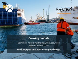 Crewing module
Get reliable insights into the crew, visas, documents
and work and rest hours.
We keep you and your crew good to go.
Fleet Management
 