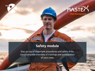 Safety module
Stay on top of important procedures and safety drills.
Get a complete overview of trainings and participation
of your crew.
Fleet Management
 