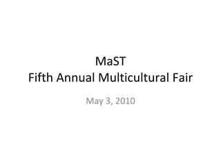 MaST Fifth Annual Multicultural Fair May 3, 2010 