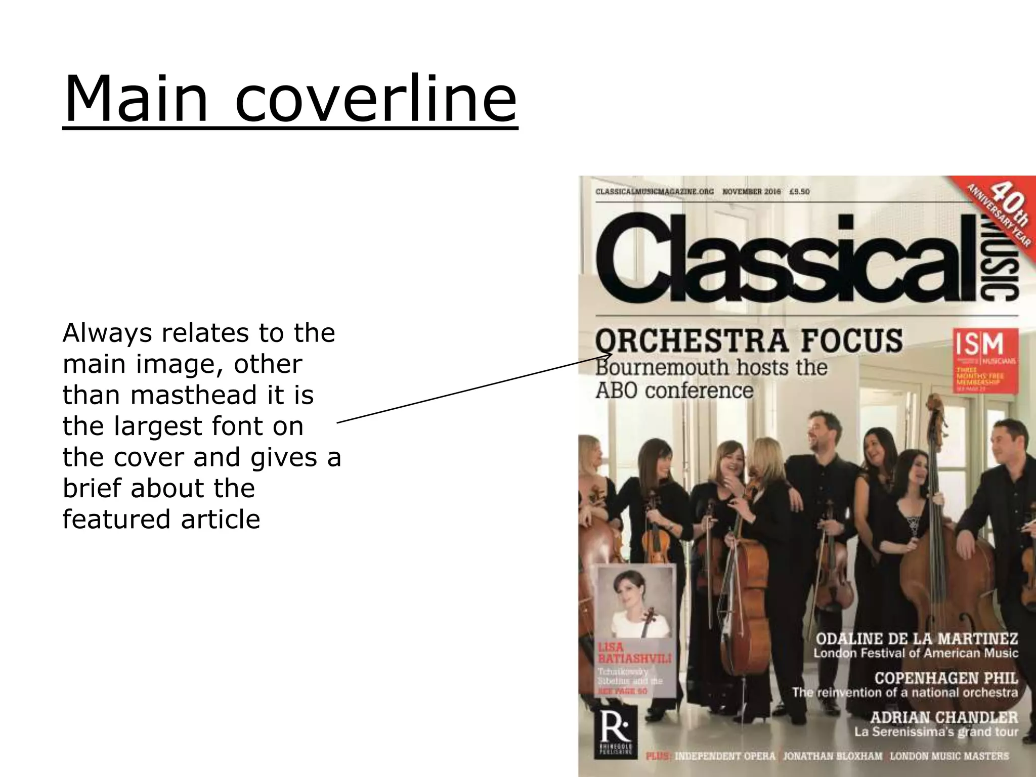 Main coverline
Always relates to the
main image, other
than masthead it is
the largest font on
the cover and gives a
brief about the
featured article
 