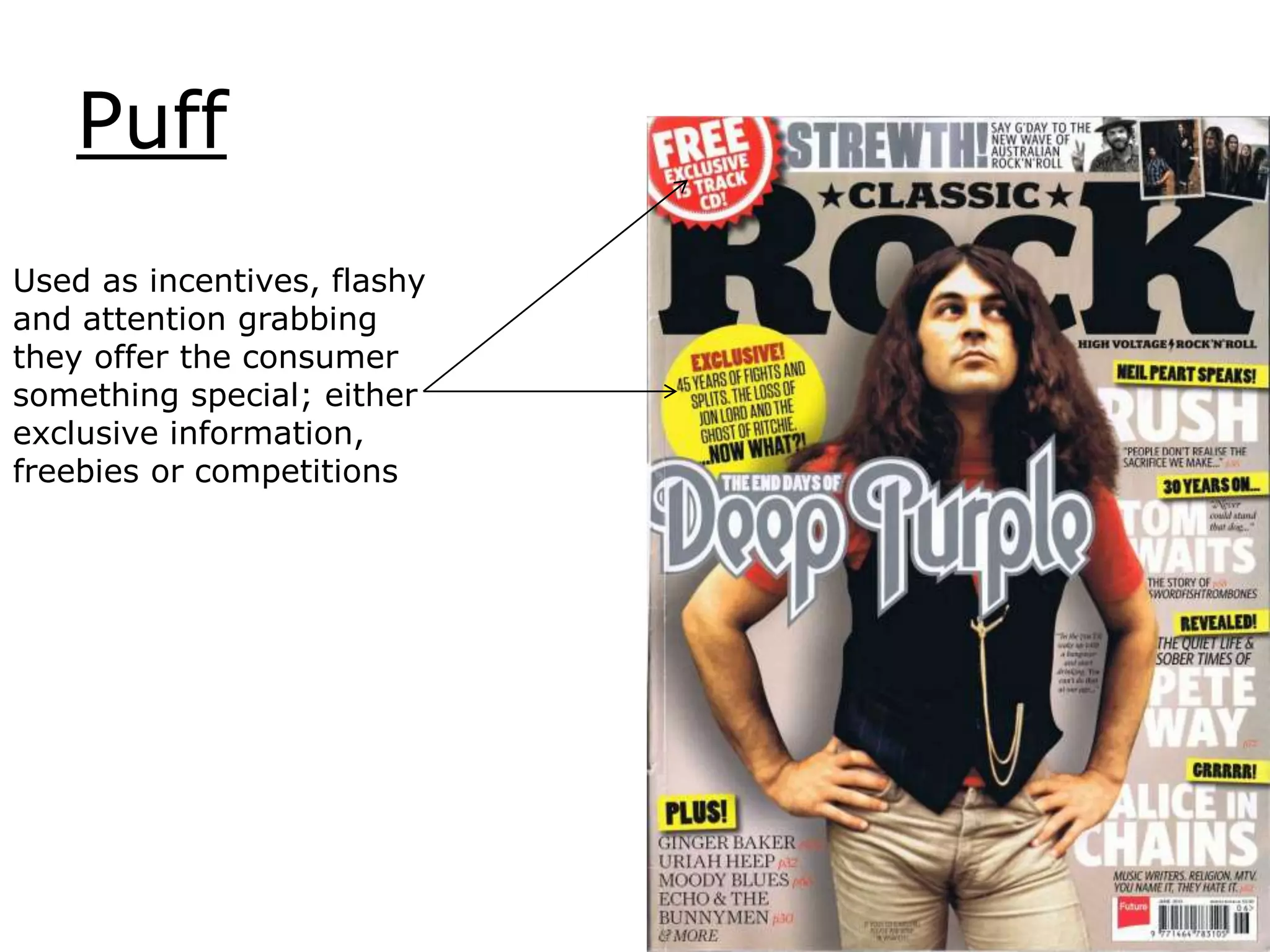 Puff
Used as incentives, flashy
and attention grabbing
they offer the consumer
something special; either
exclusive information,
freebies or competitions
 