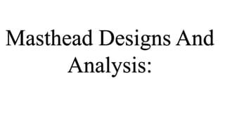 Masthead Designs And
Analysis:
 