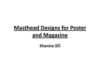 Masthead Designs for Poster
and Magazine
Shanice.S©
 