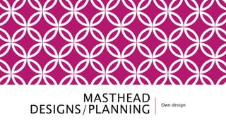 MASTHEAD 
DESIGNS/PLANNING Own design 
 