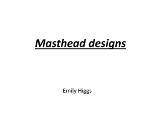 Masthead designs
Emily Higgs
 