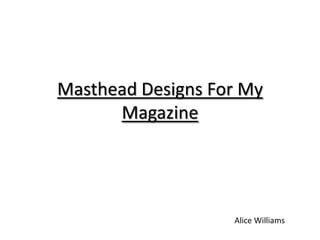 Masthead Designs For My
      Magazine




                   Alice Williams
 