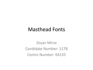 Masthead Fonts
Zeyan Mirza
Candidate Number: 1178
Centre Number: 64135
 