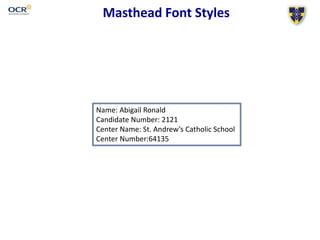Masthead Font Styles
Name: Abigail Ronald
Candidate Number: 2121
Center Name: St. Andrew’s Catholic School
Center Number:64135
 