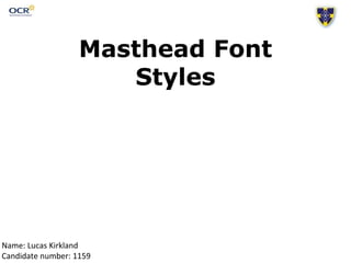 Masthead Font
Styles
Name: Lucas Kirkland
Candidate number: 1159
 