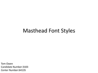 Masthead Font Styles
Tom Owen
Candidate Number:3103
Center Number:64135
 