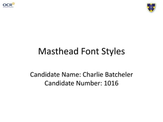 Masthead Font Styles
Candidate Name: Charlie Batcheler
Candidate Number: 1016
 