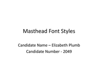 Masthead Font Styles
Candidate Name – Elizabeth Plumb
Candidate Number - 2049
 