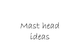Mast head
 ideas
 