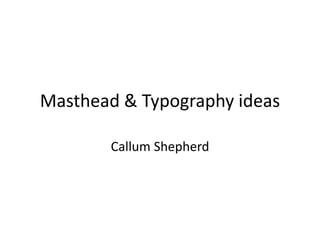 Masthead & Typography ideas

       Callum Shepherd
 