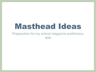 Masthead Ideas
Preparation for my school magazine preliminary
task
 