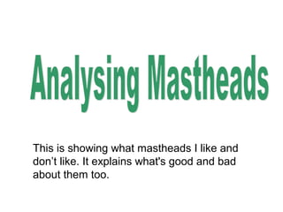 This is showing what mastheads I like and
don’t like. It explains what's good and bad
about them too.
 