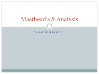 Masthead’s & Analysis 
BY JAMIE MARSHALL 
 