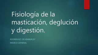 Fisiología de la
masticación, deglución
y digestión.
RODRIGUEZ LEE KIMBERLEY
MEDICO GENERAL
 