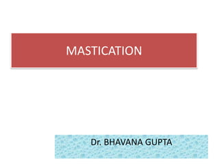 MASTICATION
Dr. BHAVANA GUPTA
 