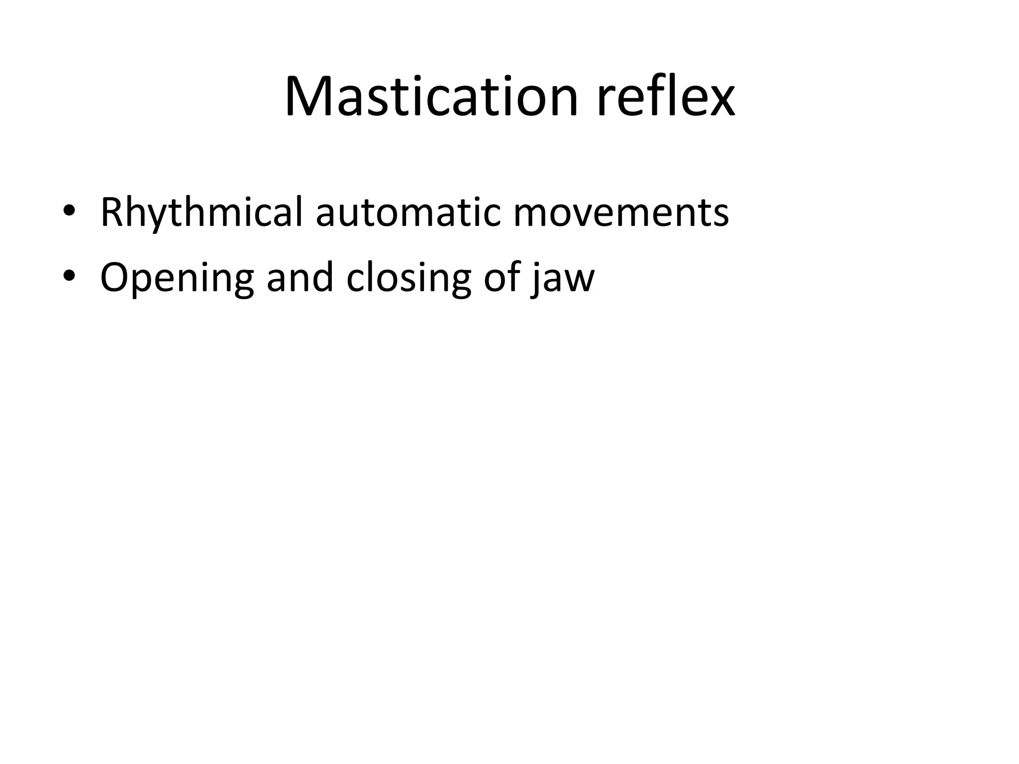 Mastication reflex
• Rhythmical automatic movements
• Opening and closing of jaw
 